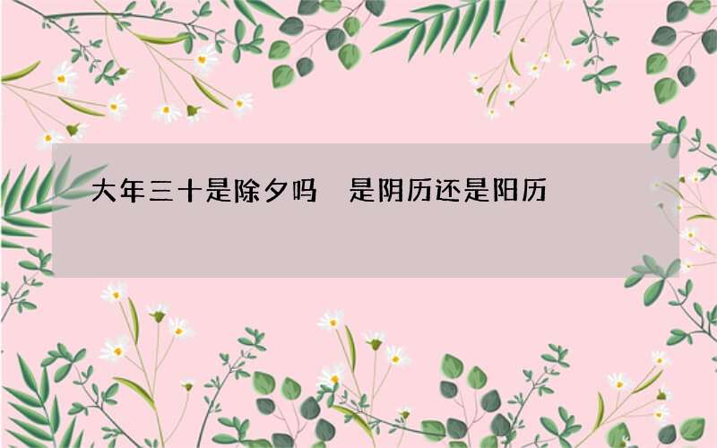 大年三十是除夕吗 是阴历还是阳历